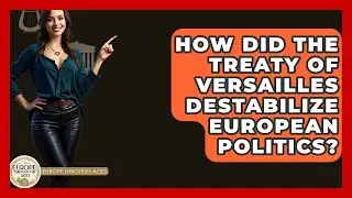 How Did The Treaty Of Versailles Destabilize European Politics? - Europe Through the Ages