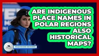 Are Indigenous Place Names In Polar Regions Also Historical Maps? - Polar Regions Uncovered