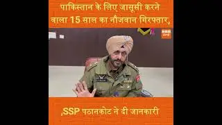 पाकिस्तान के लिए जासूसी करने वाला 15 साल का नौजवान गिरफ्तार,SSP पठानकोट ने दी जानकारी