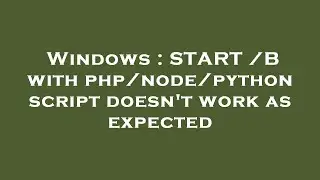 Windows : START /B with php/node/python script doesn't work as expected