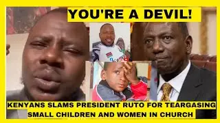 YOU'RE A DEVIL! KENYANS SLAMS PRESIDENT RUTO FOR TEARGASING SMALL CHILDREN AND WOMEN IN CHURCH