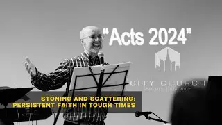Sunday Sermon | Stoning And Scattering: Persistent Faith In Tough Times | Acts 2024 | 18 Feb 2024