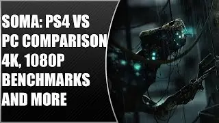 SOMA: PS4 vs PC Comparison, 4k, 1080p Benchmarks And More