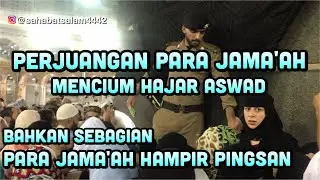 LUAR BIASA ..! PERJUANGAN PARA JAMA'AH DEMI MENCIUM HAJAR ASWAD
