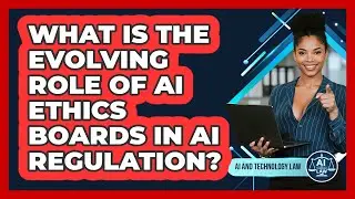 What Is The Evolving Role Of AI Ethics Boards In AI Regulation? - AI and Technology Law