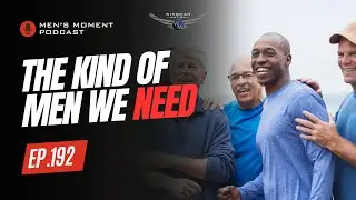 The Kind of Men We Need | Men's Moment Podcast Ep.192