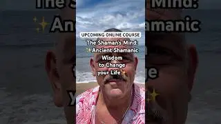 New Upcoming Online Course: The Shaman&rsquo;s Mind &mdash; Ancient Shamanic Wisdom to Change your Life