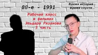 Рабочий класс в фильмах Э. Рязанова. 3 часть. 80-е- 1991