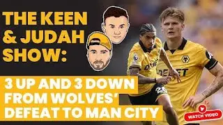 The Keen & Judah Show: 3 up and 3 down from Wolves' defeat to Man City