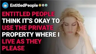 r/EntitledPeople Entitled people think it's okay to use the private property  reddit stories