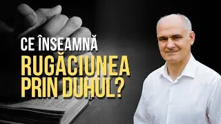Ce este rugăciunea prin Duhul Sf&acirc;nt? ( Efeseni 6:18)