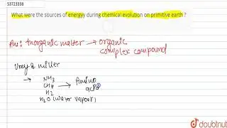 What were the sources of energyy during chemical evolution on primitive earth ? | 12 | EVOLUTION...