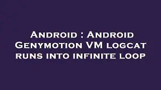 Android : Android Genymotion VM logcat runs into infinite loop