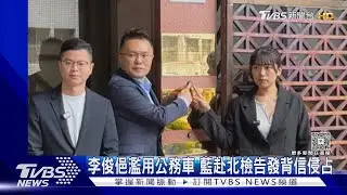 李俊俋濫用公務車 藍赴北檢告發背信侵占 綠:大可不必政治操作｜TVBS新聞 @TVBSNEWS02