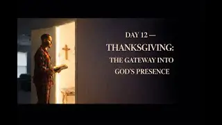 DAY 12 &mdash; THANKSGIVING: THE GATEWAY INTO GOD&rsquo;S PRESENCE