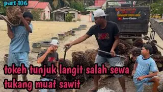 Part  106” tokeh tunjuk langit salah sewa tukang muat sawit