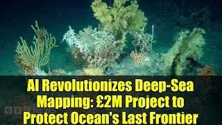 AI Revolutionizes Deep-Sea Mapping: &pound;2M Project to Protect Ocean's Last Frontier