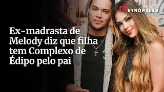 Ex-madrasta de Melody diz que filha tem Complexo de &Eacute;dipo pelo pai