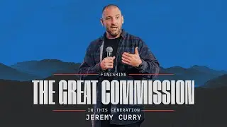 Finishing The Great Commission In This Generation | Jeremy Curry
