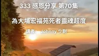 333 感恩分享 第70集 - 為大埔宏福苑死者靈魂超度