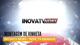 Montagem de Vinheta: INOVA TV NEWS / REDE TV Manaus