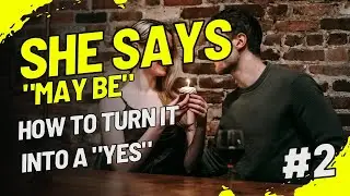 She Says 'Maybe' &rarr; How to Turn It Into a 'YES' (3 Psychological Triggers)