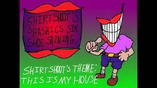 ShirtShoot's Shasics Sin Shoe Shining: ShirtShoot's Theme: THIS IS MY HOUSE! BONUS SONG