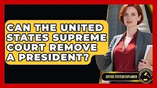 Can the United States Supreme Court Remove a President? | Justice System Explained