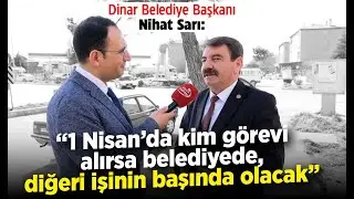 Dinar Belediye Başkanı Nihat Sarı: 1 Nisan’dan sonra Dinar'ı terk edecek aday yok