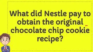 What did Nestle pay to obtain the original chocolate chip cookie recipe?