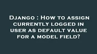 Django : How to assign currently logged in user as default value for a model field?