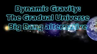 Dynamic Gravity | Gradual Universe, the Big Bang Alternative