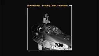 VINCENT ROSE - LEAVING (PROD. UNKNOWN)