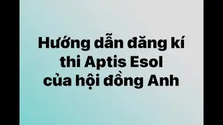 Hướng dẫn đăng kí thi Aptis ESOL trên trang Web Hội đồng Anh
