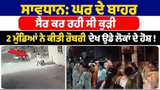 ਸਾਵਧਾਨ: ਘਰ ਦੇ ਬਾਹਰ ਸੈਰ ਕਰ ਰਹੀ ਸੀ ਕੁੜੀ 2 ਮੁੰਡਿਆਂ ਨੇ ਕੀਤੀ ਰੌਬਰੀ ਦੇਖ ਉਡੇ ਲੋਕਾਂ ਦੇ ਹੋਸ਼ ! Punjab News