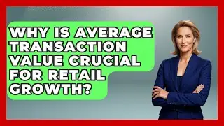 Why Is Average Transaction Value Crucial For Retail Growth? - Retail Employee Playbook