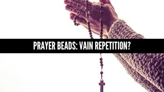 Prayer Beads: Vain Repetition?