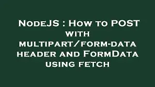 NodeJS : How to POST with multipart/form-data header and FormData using fetch