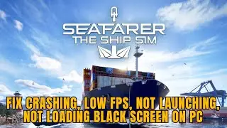 Seafarer: The Ship Sim вылетает, не запускается, низкий FPS, не загружается, черный экран на ПК &mdash;...