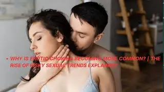 Why Is Erotic Choking Becoming More Common? | The Rise of Risky Sexual Trends Explained