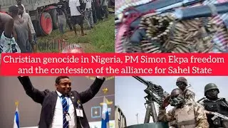Christian genocide in Nigeria, PM Simon Ekpa freedom and confession of the alliance for Sahel State