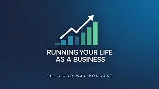 Running Your Life As a Business | The Good Way Podcast