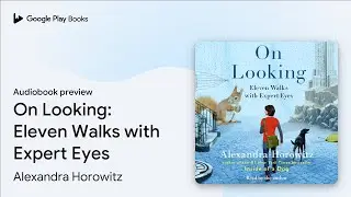 On Looking: Eleven Walks with Expert Eyes by Alexandra Horowitz &middot; Audiobook preview