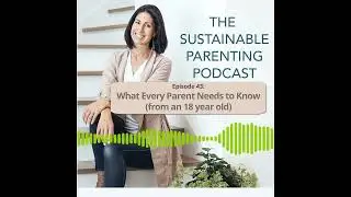 Sustainable Parenting Podcast | What Every Parent Needs to Know From an 18-year-old #parentingadvice