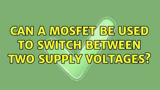 Can a MOSFET be used to switch between two supply voltages? (2 Solutions!!)