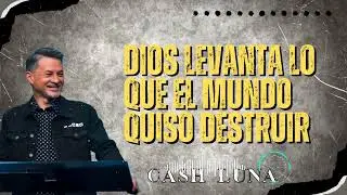 Pastor Cash Luna _ Dios Levanta Lo Que El Mundo Quiso Destruir