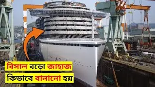 দেখুন বিশ্বের সবচেয়ে বড় জাহাজ কিভাবে বানানো হয়! The Making of the World’s Biggest Cruise Ships