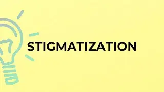 What is the meaning of the word STIGMATIZATION?