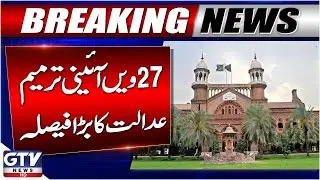 27th Constitutional Amendment | Lahore High Court Big Decision | GTV News