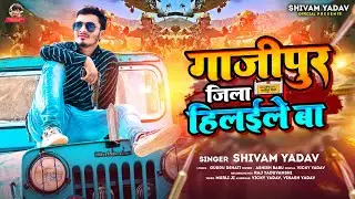 गाजीपुर जिला हिलईले बा | #Shivam Yadav का सुपरहिट #भोजपुरी गाना | Bhojpuri Hit Song 2023